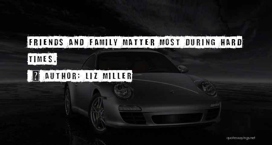 Liz Miller Quotes: Friends And Family Matter Most During Hard Times.