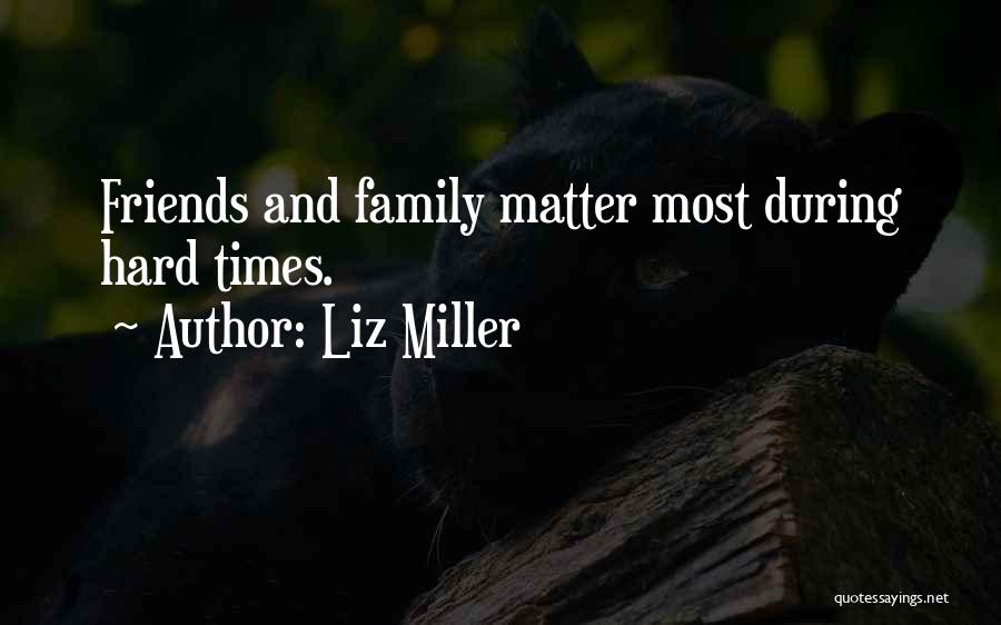 Liz Miller Quotes: Friends And Family Matter Most During Hard Times.