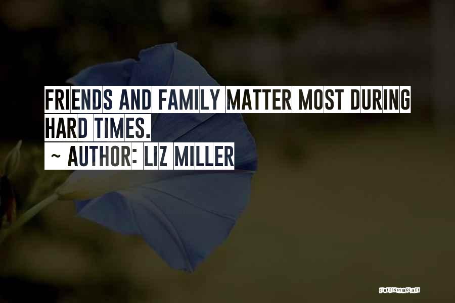 Liz Miller Quotes: Friends And Family Matter Most During Hard Times.