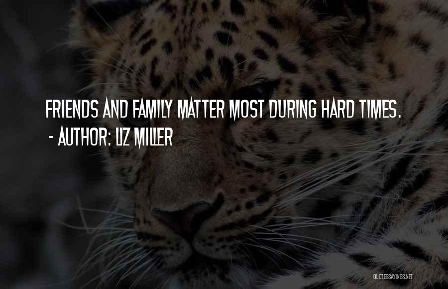 Liz Miller Quotes: Friends And Family Matter Most During Hard Times.