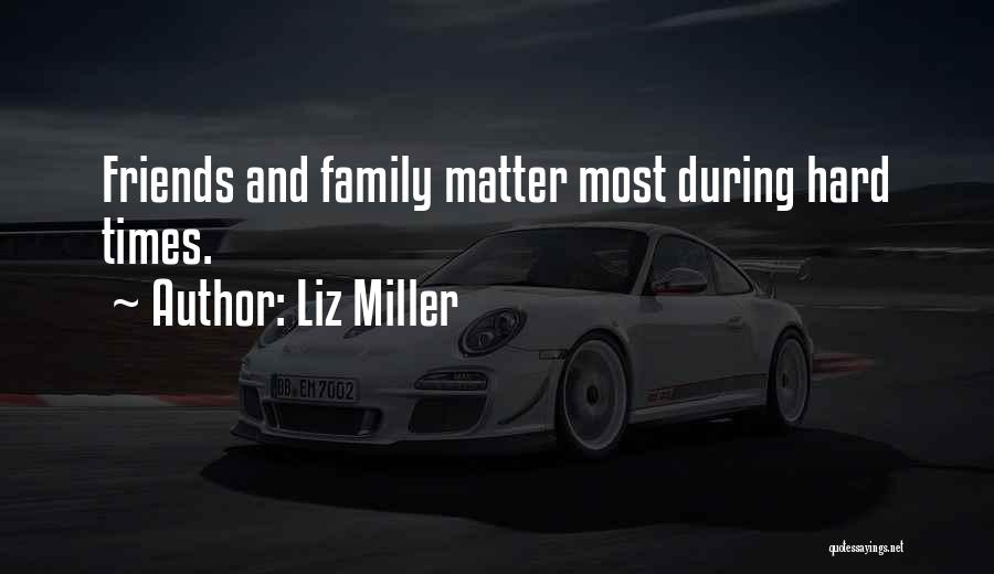 Liz Miller Quotes: Friends And Family Matter Most During Hard Times.