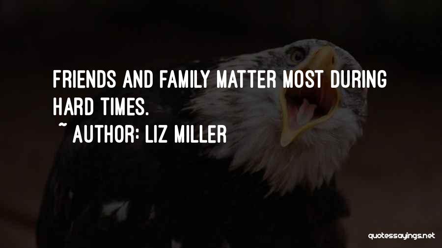 Liz Miller Quotes: Friends And Family Matter Most During Hard Times.