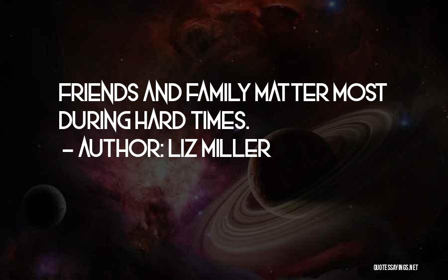 Liz Miller Quotes: Friends And Family Matter Most During Hard Times.