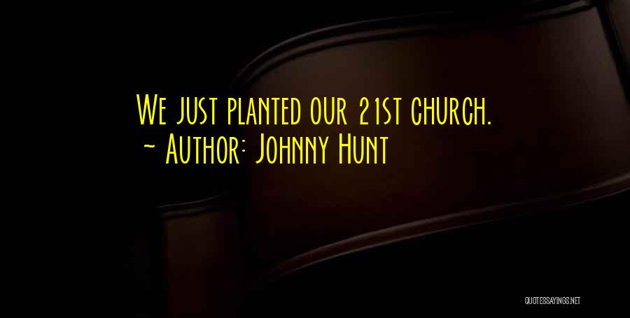 Johnny Hunt Quotes: We Just Planted Our 21st Church.