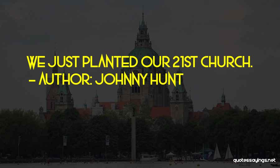 Johnny Hunt Quotes: We Just Planted Our 21st Church.