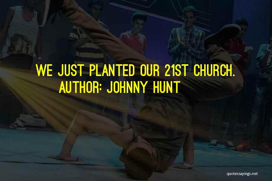 Johnny Hunt Quotes: We Just Planted Our 21st Church.