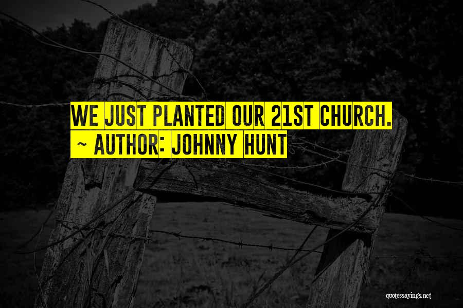 Johnny Hunt Quotes: We Just Planted Our 21st Church.