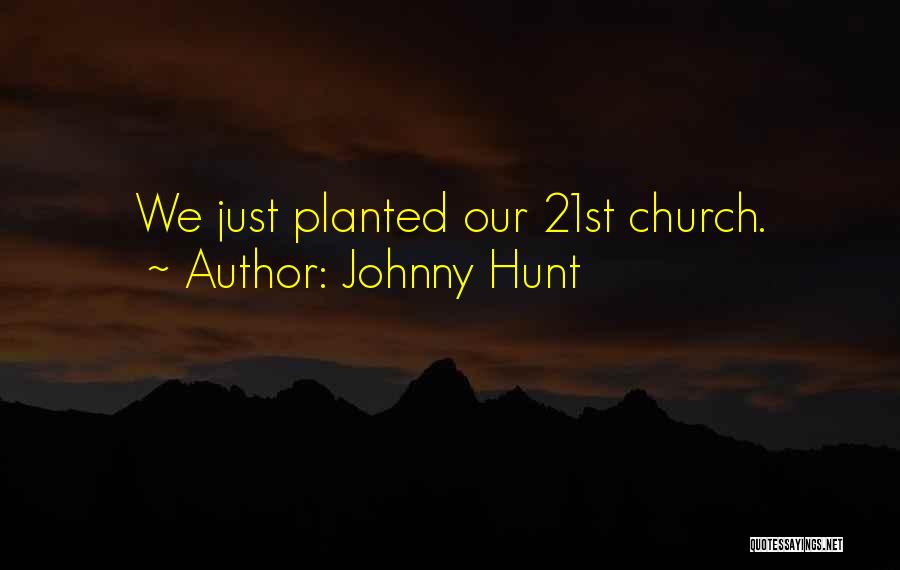 Johnny Hunt Quotes: We Just Planted Our 21st Church.