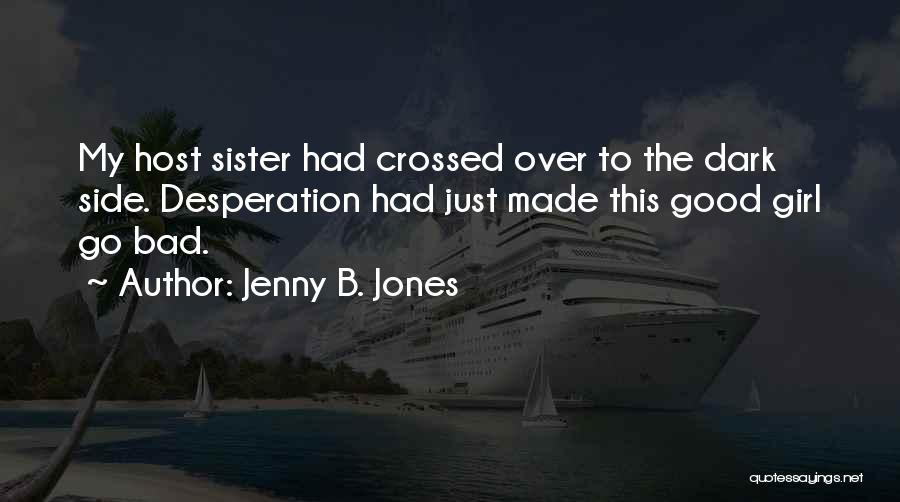 Jenny B. Jones Quotes: My Host Sister Had Crossed Over To The Dark Side. Desperation Had Just Made This Good Girl Go Bad.