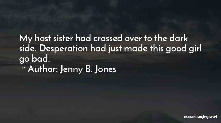 Jenny B. Jones Quotes: My Host Sister Had Crossed Over To The Dark Side. Desperation Had Just Made This Good Girl Go Bad.