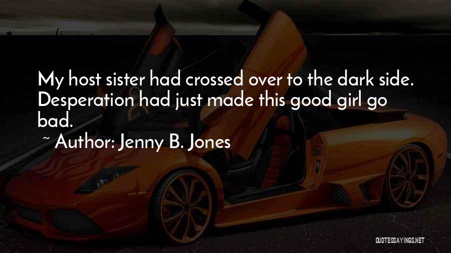 Jenny B. Jones Quotes: My Host Sister Had Crossed Over To The Dark Side. Desperation Had Just Made This Good Girl Go Bad.