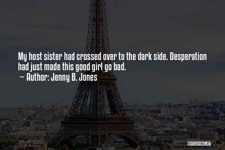 Jenny B. Jones Quotes: My Host Sister Had Crossed Over To The Dark Side. Desperation Had Just Made This Good Girl Go Bad.