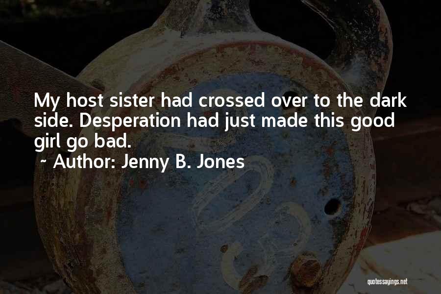 Jenny B. Jones Quotes: My Host Sister Had Crossed Over To The Dark Side. Desperation Had Just Made This Good Girl Go Bad.