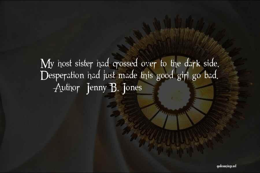 Jenny B. Jones Quotes: My Host Sister Had Crossed Over To The Dark Side. Desperation Had Just Made This Good Girl Go Bad.