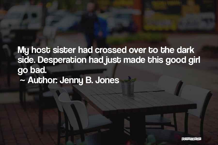 Jenny B. Jones Quotes: My Host Sister Had Crossed Over To The Dark Side. Desperation Had Just Made This Good Girl Go Bad.