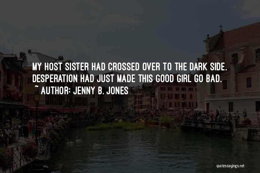 Jenny B. Jones Quotes: My Host Sister Had Crossed Over To The Dark Side. Desperation Had Just Made This Good Girl Go Bad.