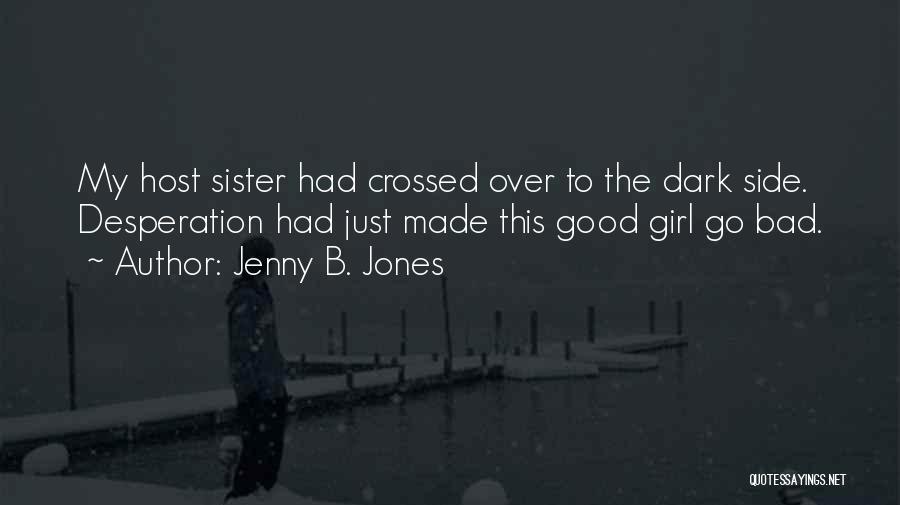 Jenny B. Jones Quotes: My Host Sister Had Crossed Over To The Dark Side. Desperation Had Just Made This Good Girl Go Bad.