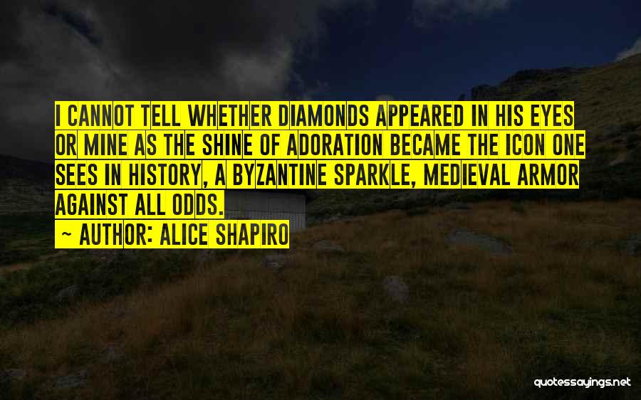 Alice Shapiro Quotes: I Cannot Tell Whether Diamonds Appeared In His Eyes Or Mine As The Shine Of Adoration Became The Icon One