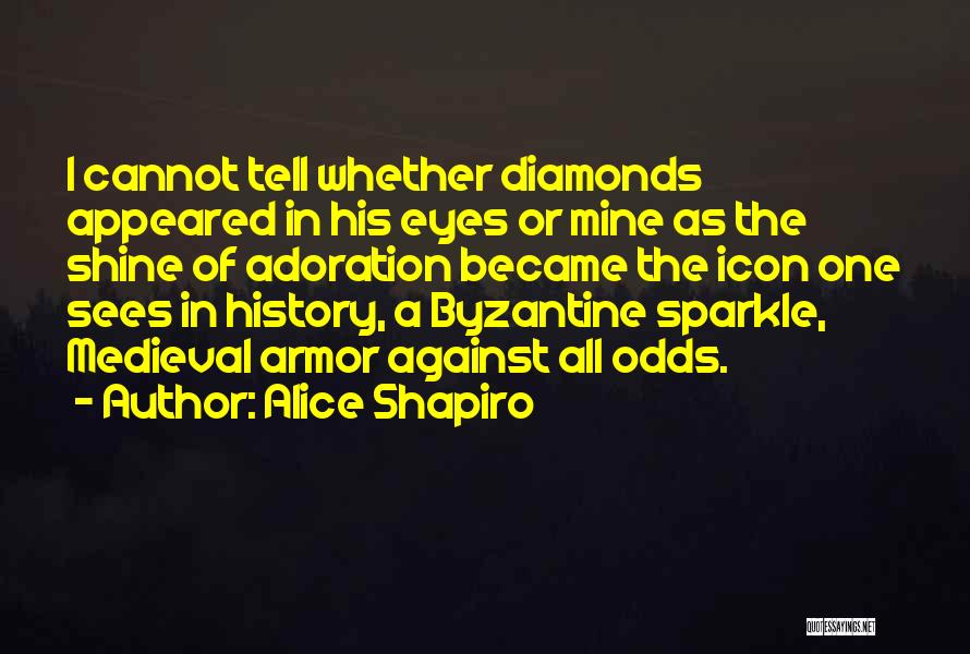 Alice Shapiro Quotes: I Cannot Tell Whether Diamonds Appeared In His Eyes Or Mine As The Shine Of Adoration Became The Icon One