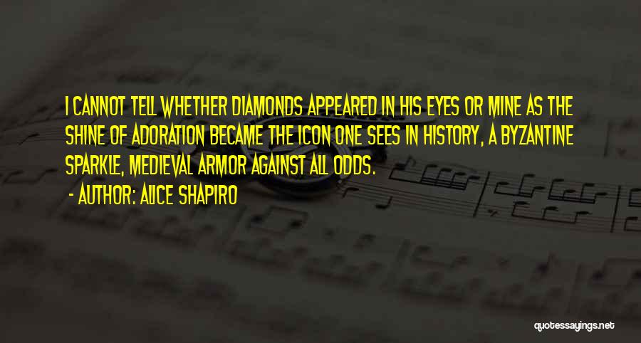 Alice Shapiro Quotes: I Cannot Tell Whether Diamonds Appeared In His Eyes Or Mine As The Shine Of Adoration Became The Icon One