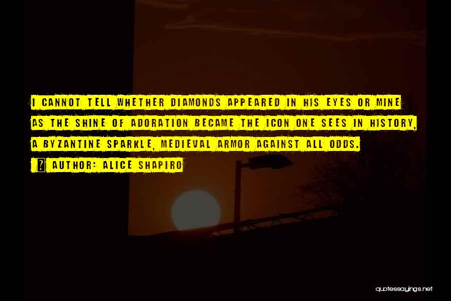 Alice Shapiro Quotes: I Cannot Tell Whether Diamonds Appeared In His Eyes Or Mine As The Shine Of Adoration Became The Icon One