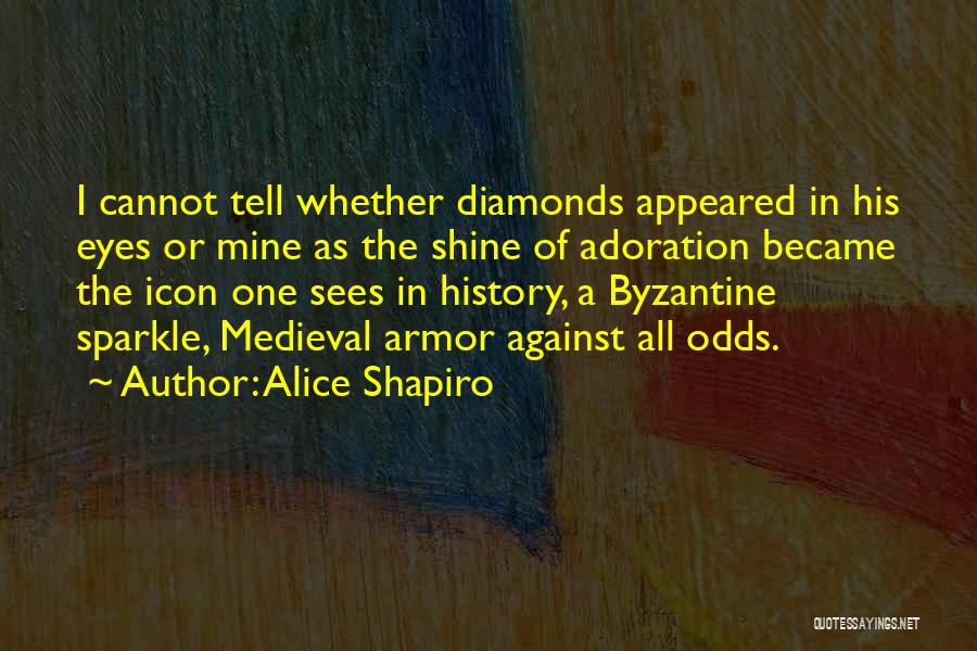 Alice Shapiro Quotes: I Cannot Tell Whether Diamonds Appeared In His Eyes Or Mine As The Shine Of Adoration Became The Icon One