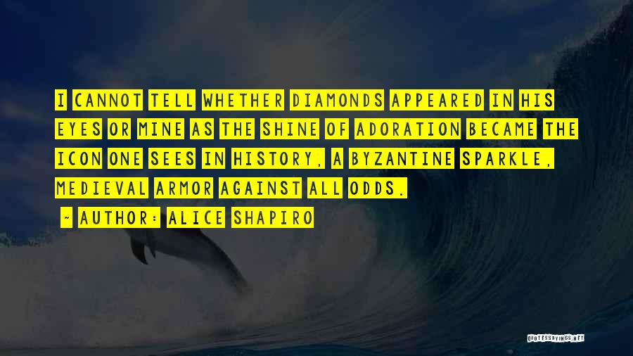 Alice Shapiro Quotes: I Cannot Tell Whether Diamonds Appeared In His Eyes Or Mine As The Shine Of Adoration Became The Icon One