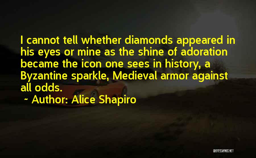 Alice Shapiro Quotes: I Cannot Tell Whether Diamonds Appeared In His Eyes Or Mine As The Shine Of Adoration Became The Icon One