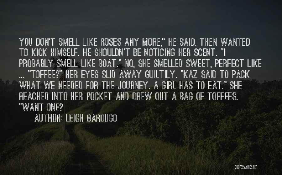 Leigh Bardugo Quotes: You Don't Smell Like Roses Any More, He Said, Then Wanted To Kick Himself. He Shouldn't Be Noticing Her Scent.