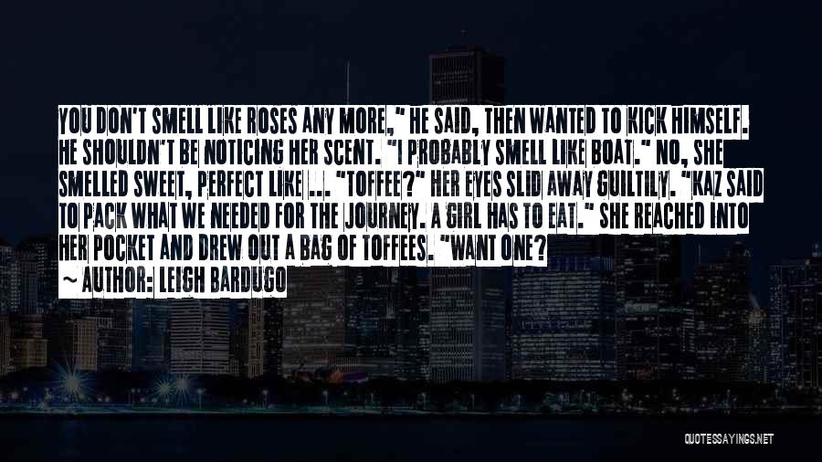 Leigh Bardugo Quotes: You Don't Smell Like Roses Any More, He Said, Then Wanted To Kick Himself. He Shouldn't Be Noticing Her Scent.