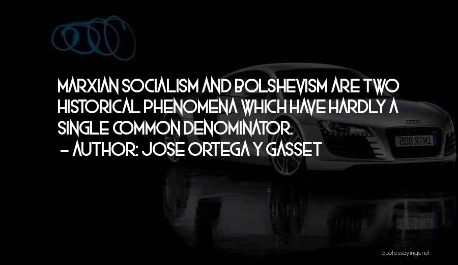 Jose Ortega Y Gasset Quotes: Marxian Socialism And Bolshevism Are Two Historical Phenomena Which Have Hardly A Single Common Denominator.