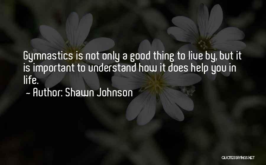 Shawn Johnson Quotes: Gymnastics Is Not Only A Good Thing To Live By, But It Is Important To Understand How It Does Help