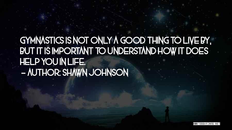 Shawn Johnson Quotes: Gymnastics Is Not Only A Good Thing To Live By, But It Is Important To Understand How It Does Help