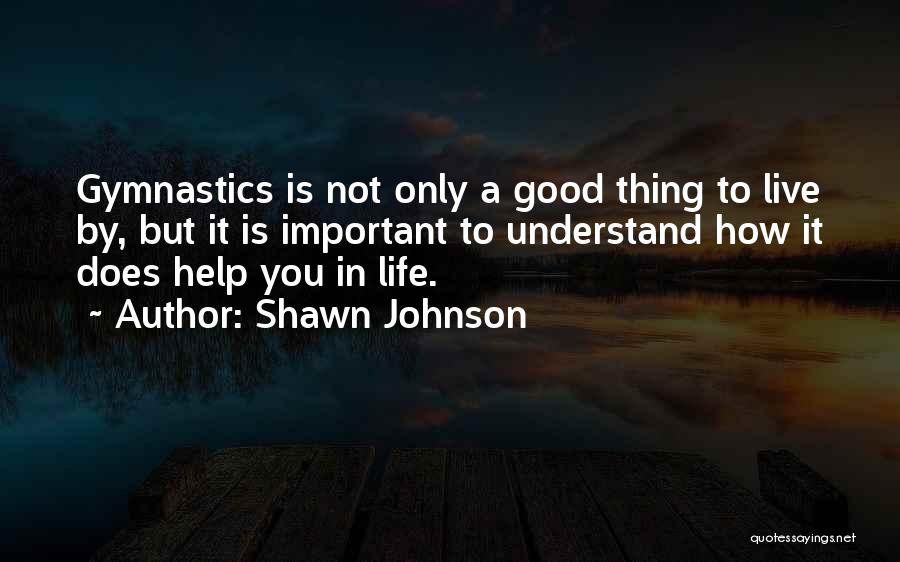 Shawn Johnson Quotes: Gymnastics Is Not Only A Good Thing To Live By, But It Is Important To Understand How It Does Help