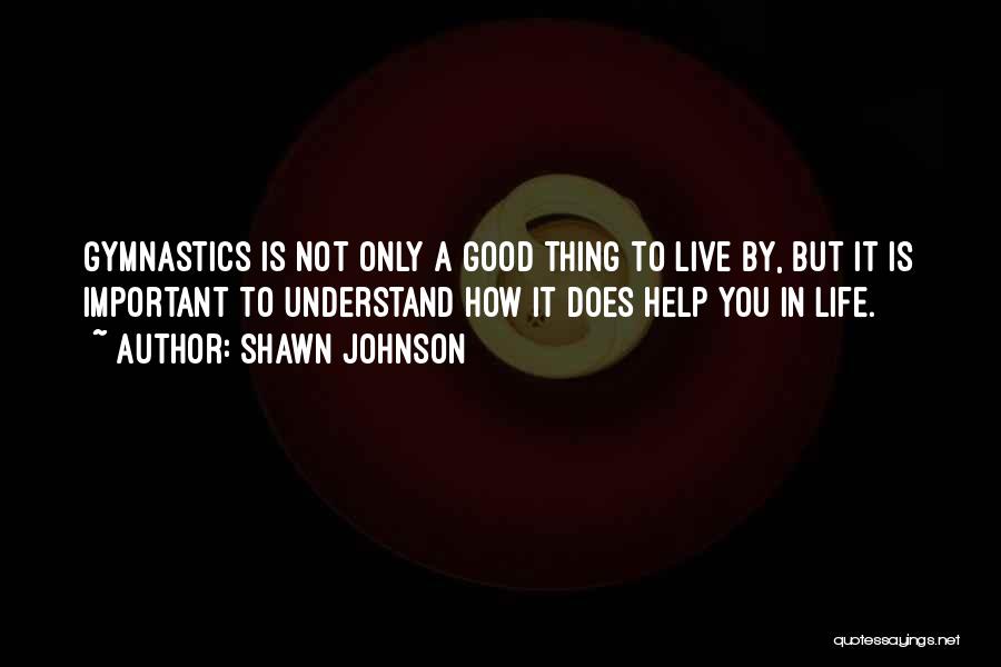 Shawn Johnson Quotes: Gymnastics Is Not Only A Good Thing To Live By, But It Is Important To Understand How It Does Help