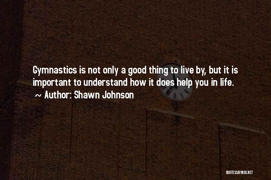 Shawn Johnson Quotes: Gymnastics Is Not Only A Good Thing To Live By, But It Is Important To Understand How It Does Help