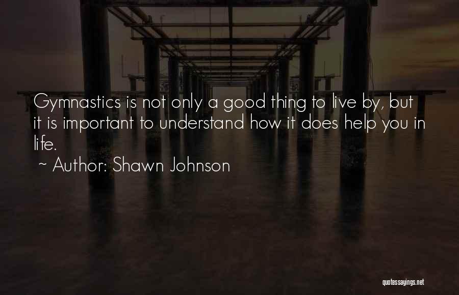 Shawn Johnson Quotes: Gymnastics Is Not Only A Good Thing To Live By, But It Is Important To Understand How It Does Help