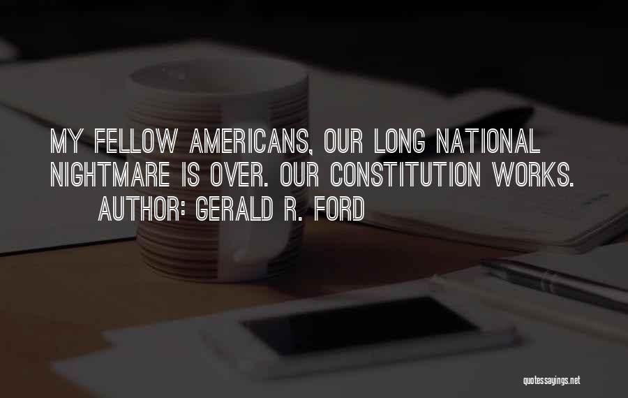 Gerald R. Ford Quotes: My Fellow Americans, Our Long National Nightmare Is Over. Our Constitution Works.
