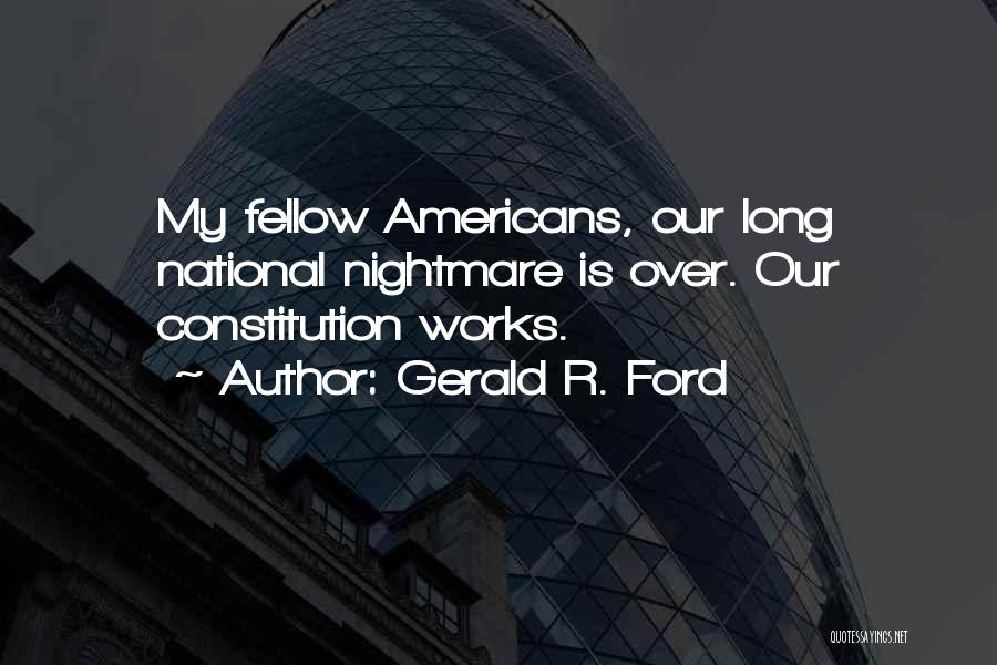 Gerald R. Ford Quotes: My Fellow Americans, Our Long National Nightmare Is Over. Our Constitution Works.