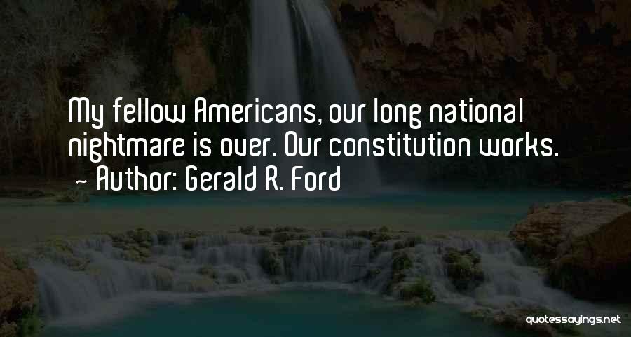 Gerald R. Ford Quotes: My Fellow Americans, Our Long National Nightmare Is Over. Our Constitution Works.