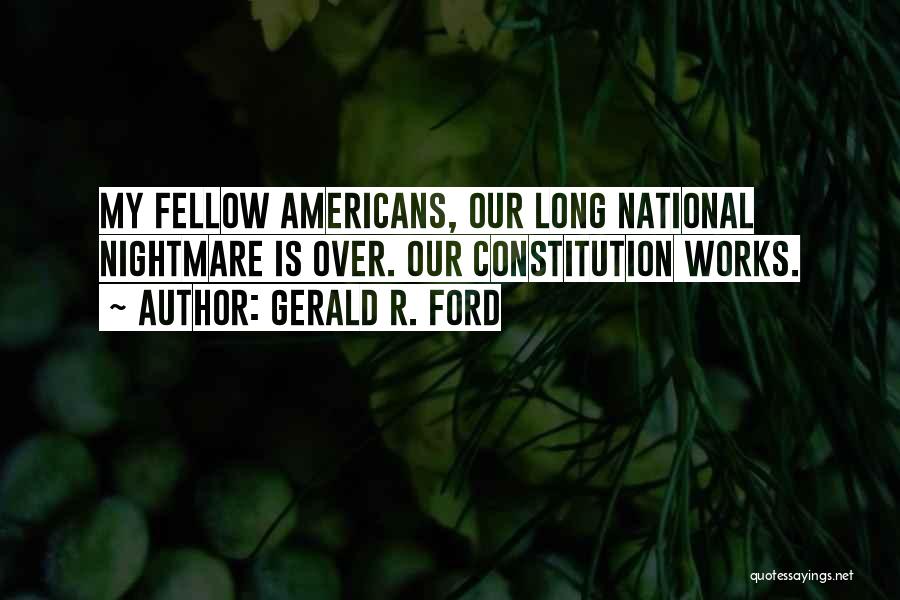 Gerald R. Ford Quotes: My Fellow Americans, Our Long National Nightmare Is Over. Our Constitution Works.