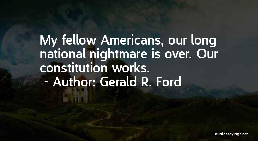 Gerald R. Ford Quotes: My Fellow Americans, Our Long National Nightmare Is Over. Our Constitution Works.