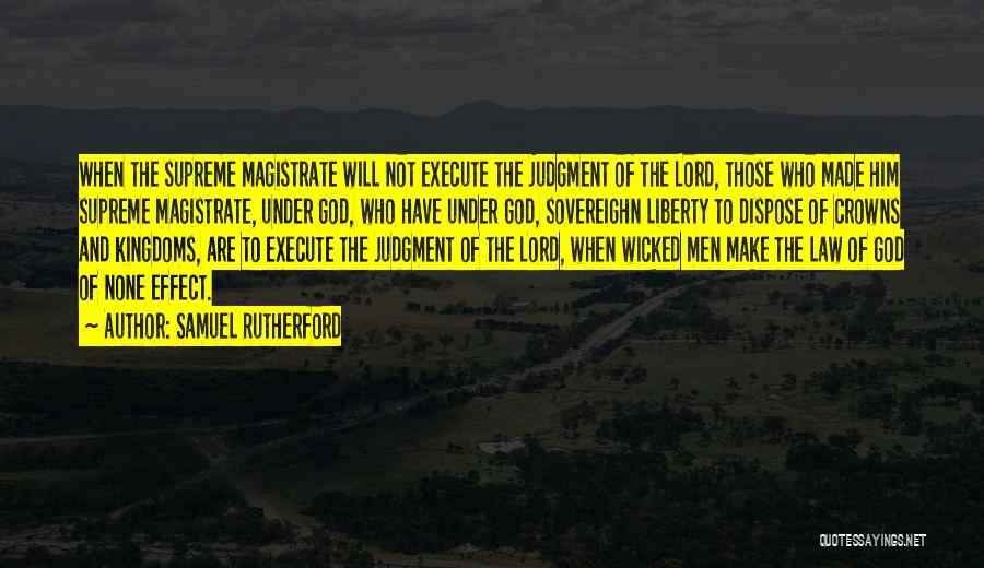 Samuel Rutherford Quotes: When The Supreme Magistrate Will Not Execute The Judgment Of The Lord, Those Who Made Him Supreme Magistrate, Under God,