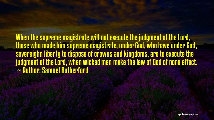 Samuel Rutherford Quotes: When The Supreme Magistrate Will Not Execute The Judgment Of The Lord, Those Who Made Him Supreme Magistrate, Under God,