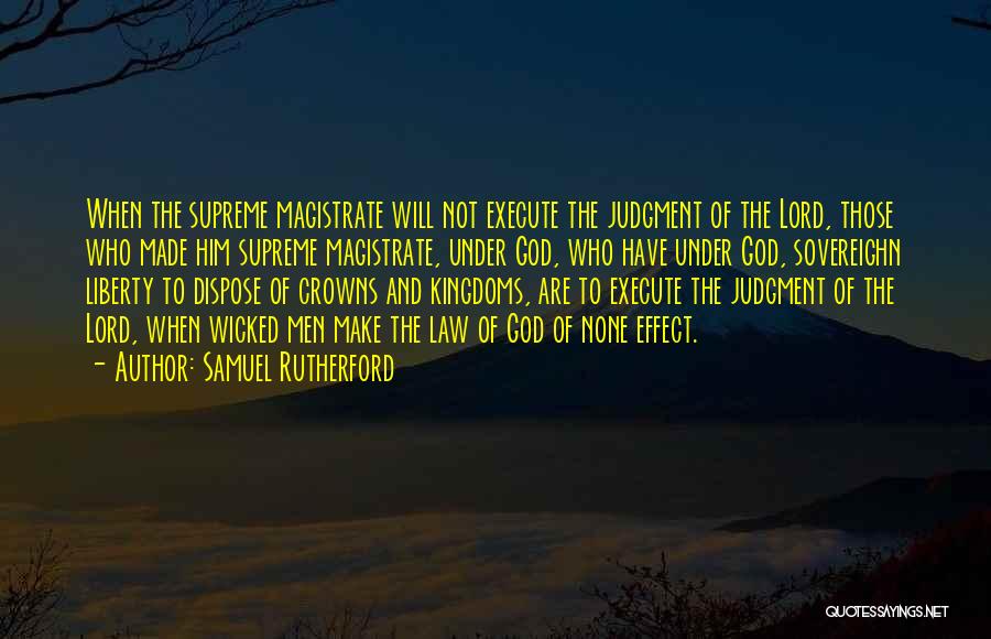 Samuel Rutherford Quotes: When The Supreme Magistrate Will Not Execute The Judgment Of The Lord, Those Who Made Him Supreme Magistrate, Under God,