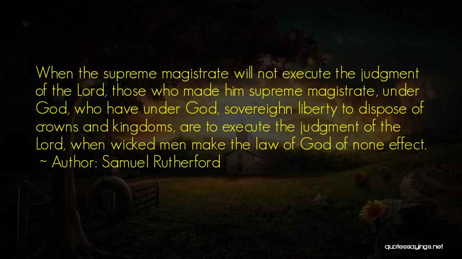 Samuel Rutherford Quotes: When The Supreme Magistrate Will Not Execute The Judgment Of The Lord, Those Who Made Him Supreme Magistrate, Under God,