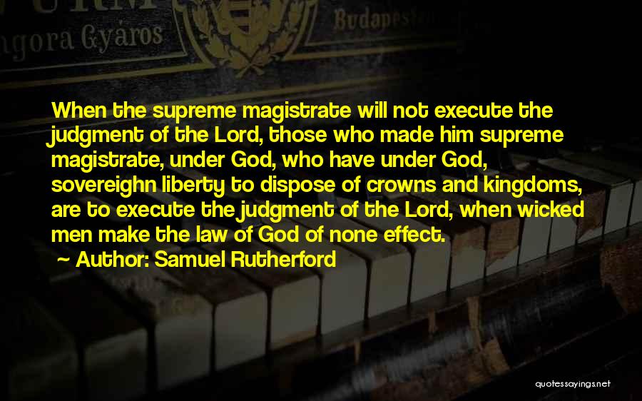 Samuel Rutherford Quotes: When The Supreme Magistrate Will Not Execute The Judgment Of The Lord, Those Who Made Him Supreme Magistrate, Under God,