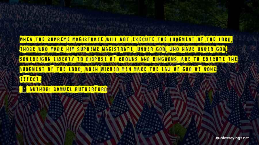 Samuel Rutherford Quotes: When The Supreme Magistrate Will Not Execute The Judgment Of The Lord, Those Who Made Him Supreme Magistrate, Under God,