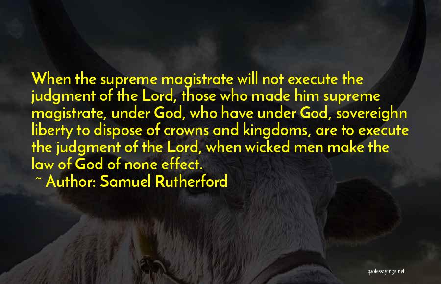 Samuel Rutherford Quotes: When The Supreme Magistrate Will Not Execute The Judgment Of The Lord, Those Who Made Him Supreme Magistrate, Under God,