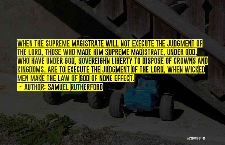 Samuel Rutherford Quotes: When The Supreme Magistrate Will Not Execute The Judgment Of The Lord, Those Who Made Him Supreme Magistrate, Under God,